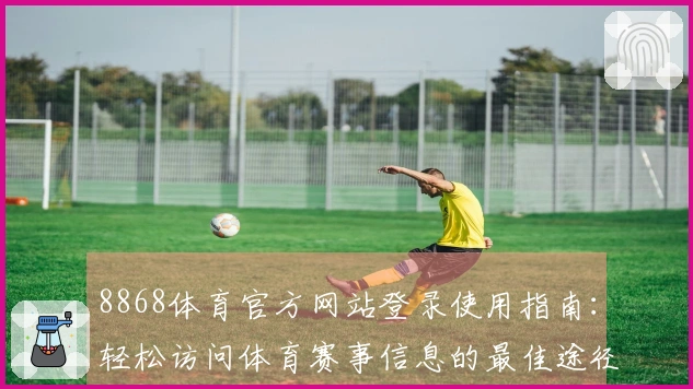 8868体育官方网站登录使用指南：轻松访问体育赛事信息的最佳途径