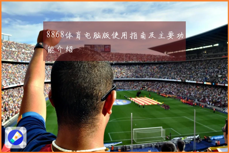 8868体育电脑版使用指南及主要功能介绍