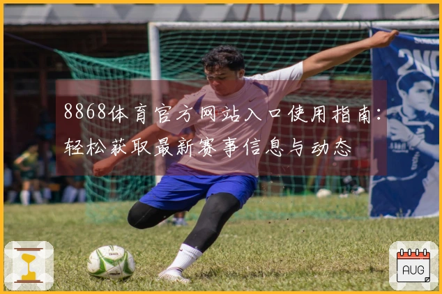 8868体育官方网站入口使用指南：轻松获取最新赛事信息与动态
