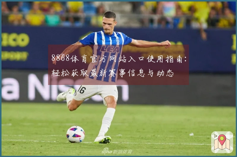 8868体育官方网站入口使用指南：轻松获取最新赛事信息与动态
