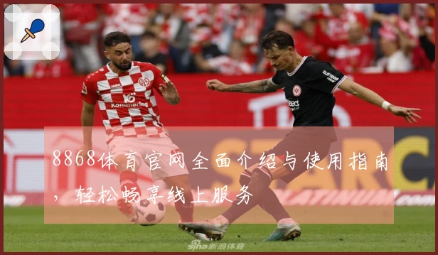 8868体育官网全面介绍与使用指南，轻松畅享线上服务