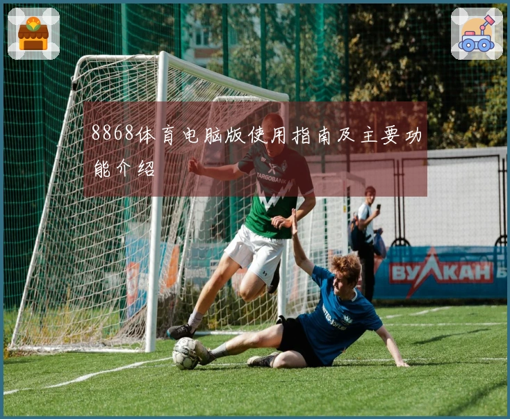 8868体育电脑版使用指南及主要功能介绍