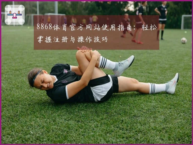 8868体育官方网站使用指南:轻松掌握注册与操作技巧