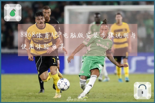 8868体育APP电脑版安装步骤说明与使用体验分享