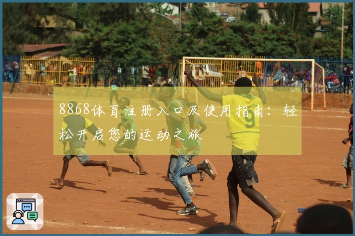 8868体育注册入口及使用指南：轻松开启您的运动之旅