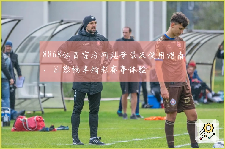 8868体育官方网站登录及使用指南，让您畅享精彩赛事体验
