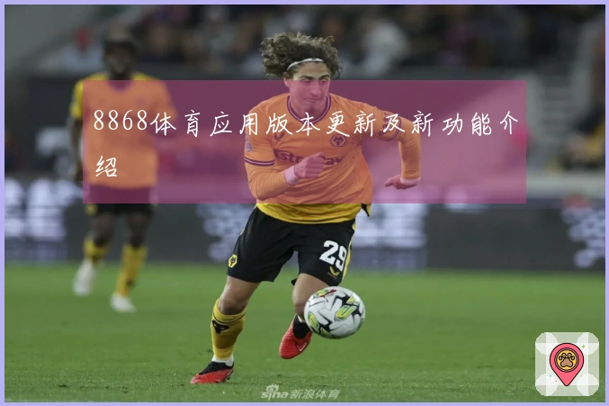8868体育应用版本更新及新功能介绍
