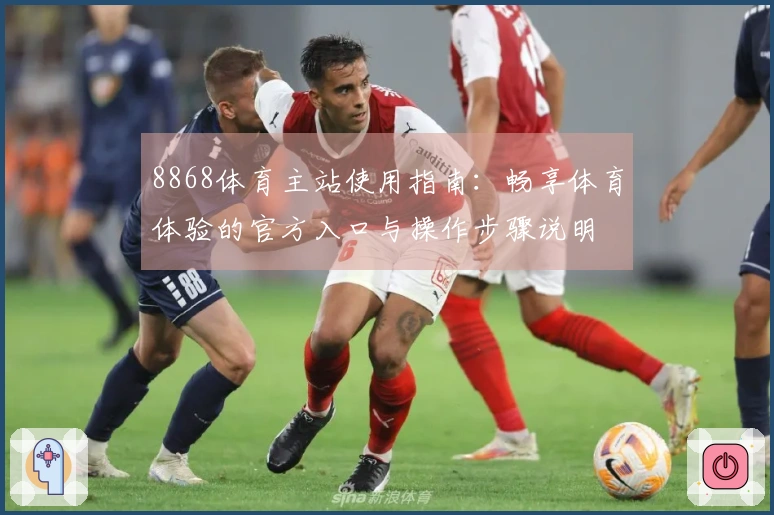 8868体育主站使用指南：畅享体育体验的官方入口与操作步骤说明