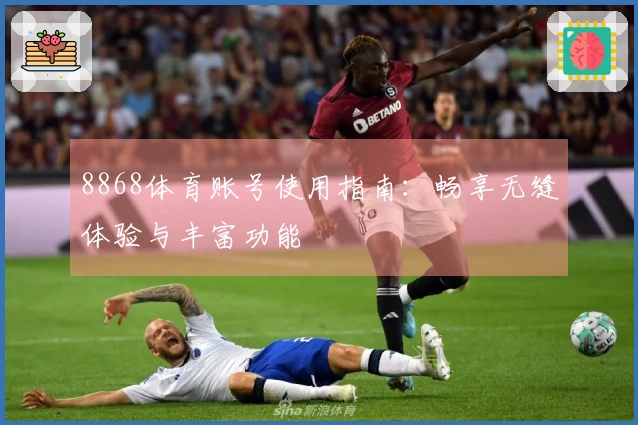 8868体育账号使用指南：畅享无缝体验与丰富功能