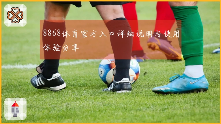 8868体育官方入口详细说明与使用体验分享