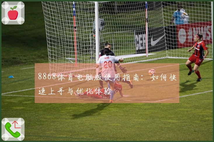 8868体育电脑版使用指南：如何快速上手与优化体验