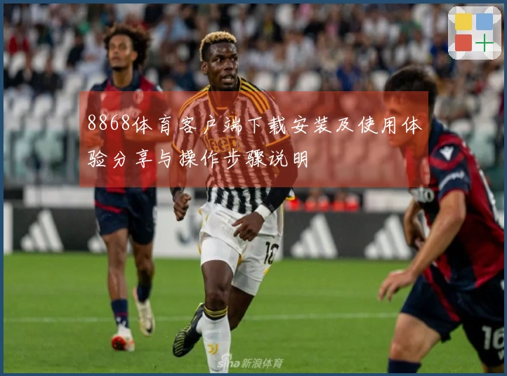8868体育客户端下载安装及使用体验分享与操作步骤说明