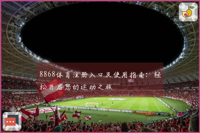 8868体育注册入口及使用指南：轻松开启您的运动之旅