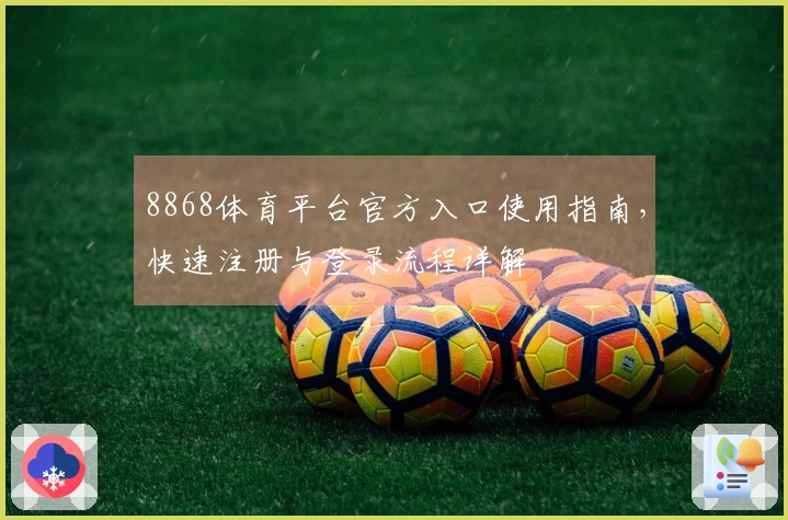 8868体育平台官方入口使用指南，快速注册与登录流程详解